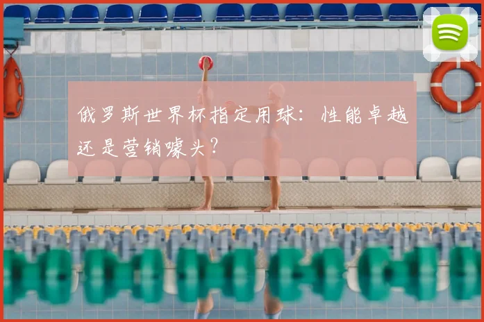 俄罗斯世界杯指定用球：性能卓越还是营销噱头？