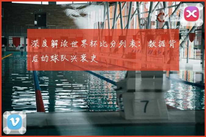 深度解读世界杯比分列表：数据背后的球队兴衰史