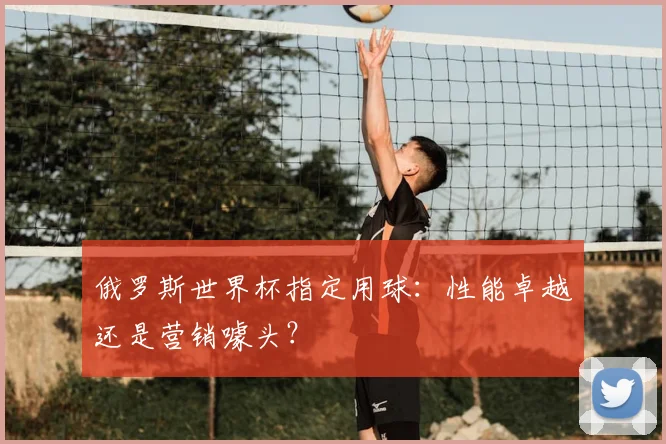 俄罗斯世界杯指定用球：性能卓越还是营销噱头？
