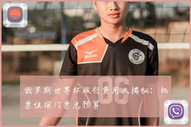 俄罗斯世界杯旅行费用大揭秘：机票住宿门票总预算