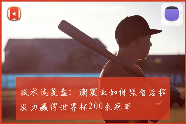 技术流复盘：谢震业如何凭借后程发力赢得世界杯200米冠军