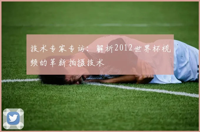技术专家专访：解析2012世界杯视频的革新拍摄技术