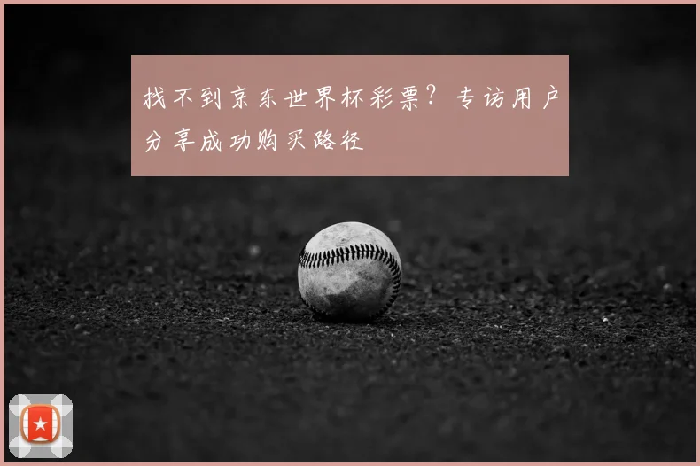 找不到京东世界杯彩票？专访用户分享成功购买路径