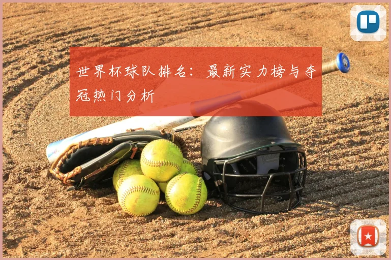世界杯球队排名：最新实力榜与夺冠热门分析