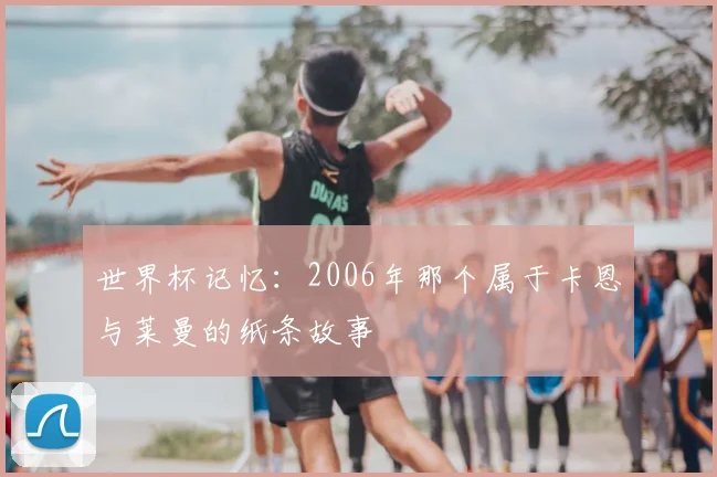 世界杯记忆：2006年那个属于卡恩与莱曼的纸条故事