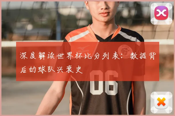 深度解读世界杯比分列表:数据背后的球队兴衰史