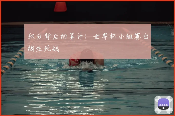 积分背后的算计:世界杯小组赛出线生死战
